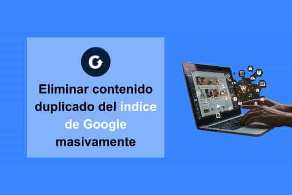 Eliminar contenido duplicado del índice de Google masivamente